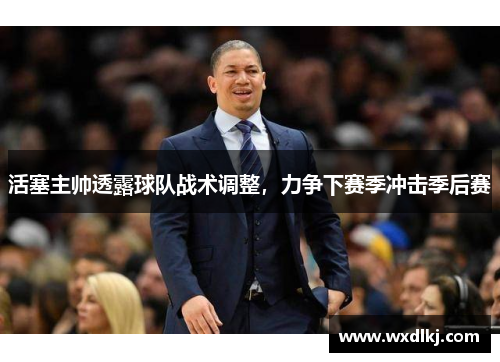 活塞主帅透露球队战术调整，力争下赛季冲击季后赛