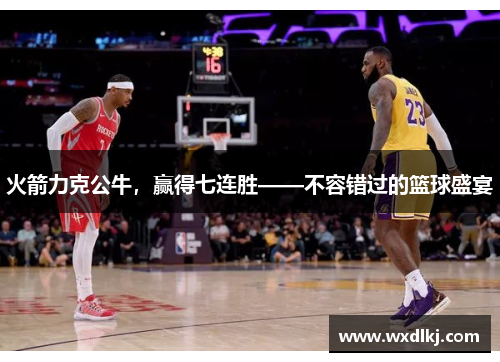火箭力克公牛，赢得七连胜——不容错过的篮球盛宴