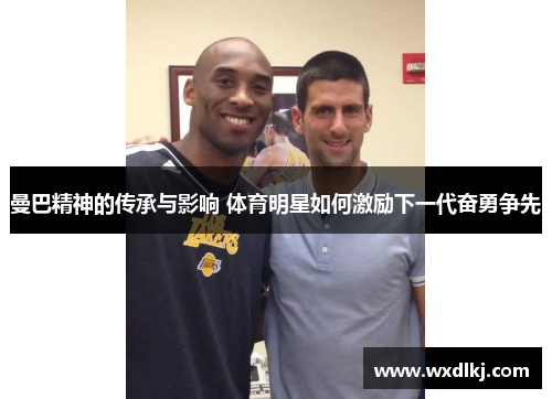 曼巴精神的传承与影响 体育明星如何激励下一代奋勇争先