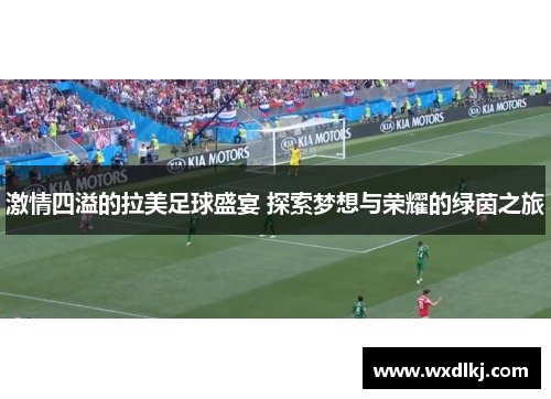 激情四溢的拉美足球盛宴 探索梦想与荣耀的绿茵之旅